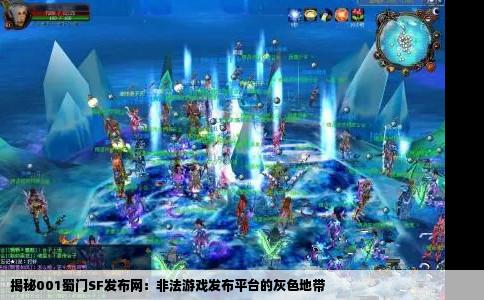 揭秘001蜀门SF发布网：非法游戏发布平台的灰色地带